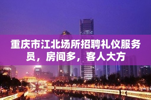 重庆市江北场所招聘礼仪服务员，房间多，客人大方