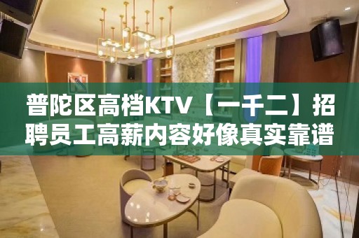 普陀区高档KTV【一千二】招聘员工高薪内容好像真实靠谱