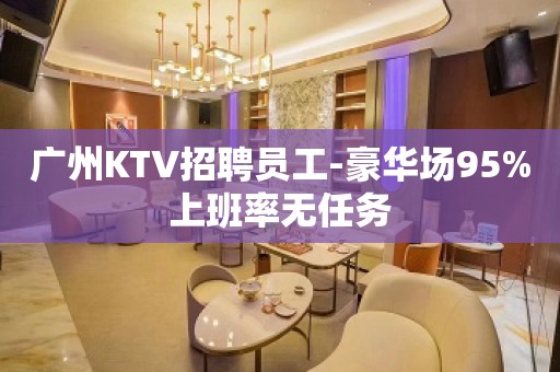 广州KTV招聘员工-豪华场95%上班率无任务