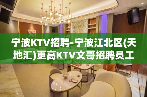 宁波KTV招聘-宁波江北区(天地汇)更高KTV文哥招聘员工