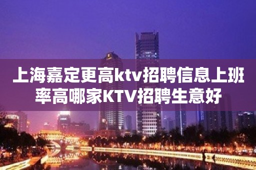 上海嘉定更高ktv招聘信息上班率高哪家KTV招聘生意好