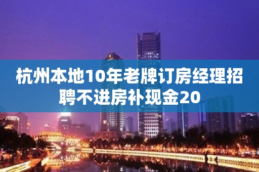 杭州本地10年老牌订房经理招聘不进房补现金20