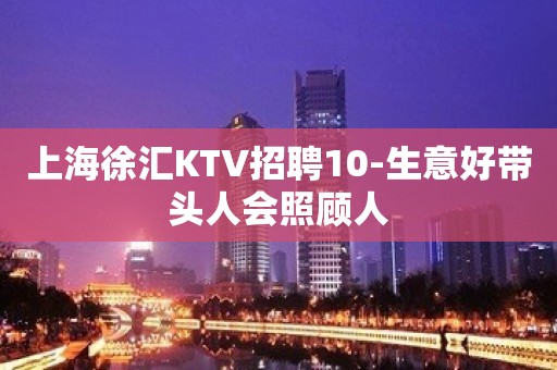 上海徐汇KTV招聘10-生意好带头人会照顾人