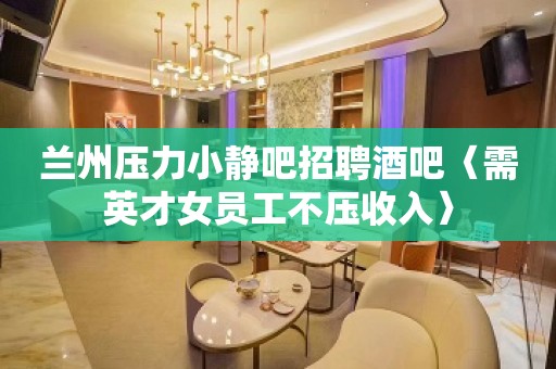 兰州压力小静吧招聘酒吧〈需英才女员工不压收入〉