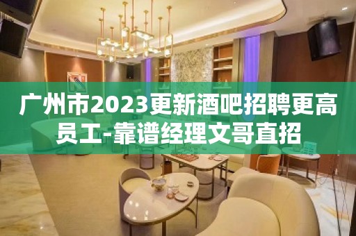 广州市2023更新酒吧招聘更高员工-靠谱经理文哥直招