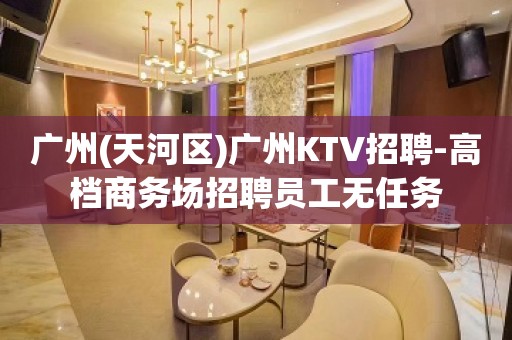 广州(天河区)广州KTV招聘-高档商务场招聘员工无任务