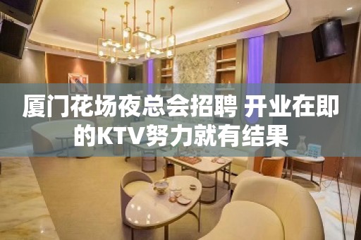 厦门花场夜总会招聘 开业在即的KTV努力就有结果