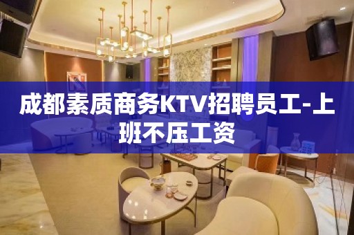 成都素质商务KTV招聘员工-上班不压工资