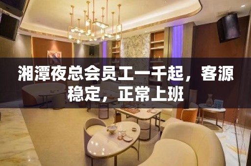 湘潭夜总会员工一千起，客源稳定，正常上班