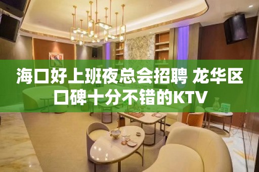 海口好上班夜总会招聘 龙华区口碑十分不错的KTV