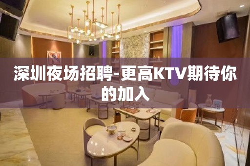 深圳夜场招聘-更高KTV期待你的加入