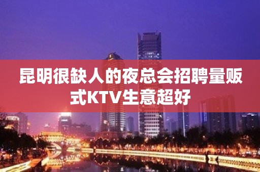 昆明很缺人的夜总会招聘量贩式KTV生意超好