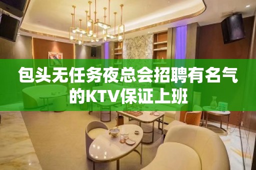 包头无任务夜总会招聘有名气的KTV保证上班