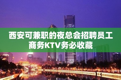 西安可兼职的夜总会招聘员工商务KTV务必收藏