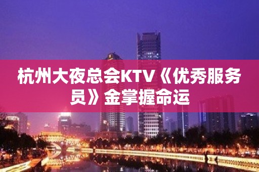 杭州大夜总会KTV《优秀服务员》金掌握命运