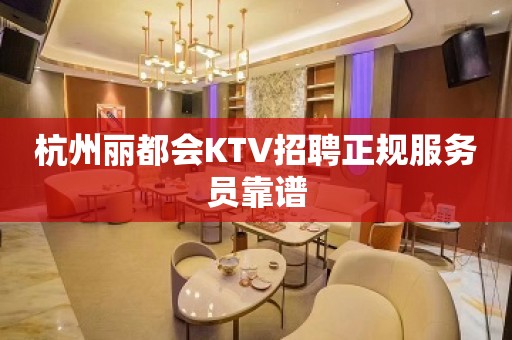 杭州丽都会KTV招聘正规服务员靠谱