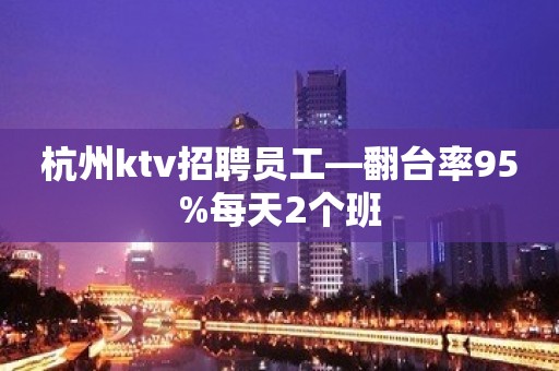 杭州ktv招聘员工—翻台率95%每天2个班