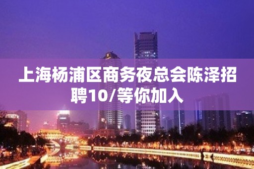 上海杨浦区商务夜总会陈泽招聘10/等你加入