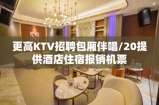 更高KTV招聘包厢伴唱/20提供酒店住宿报销机票