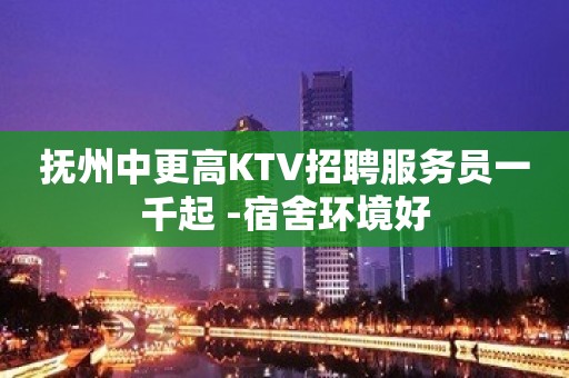 抚州中更高KTV招聘服务员一千起 -宿舍环境好