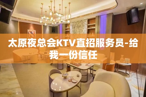 太原夜总会KTV直招服务员-给我一份信任