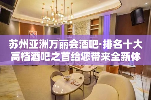 苏州亚洲万丽会酒吧·排名十大高档酒吧之首给您带来全新体验