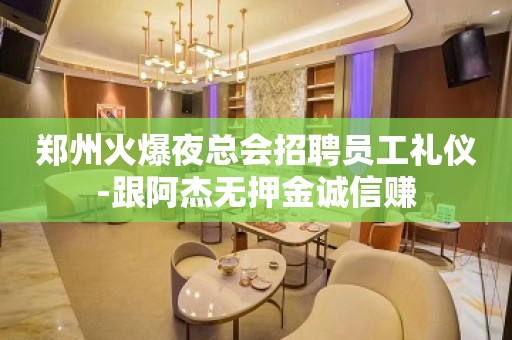 郑州火爆夜总会招聘员工礼仪-跟阿杰无押金诚信赚