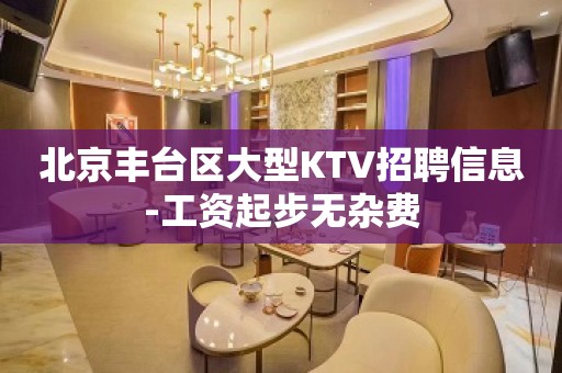 北京丰台区大型KTV招聘信息-工资起步无杂费