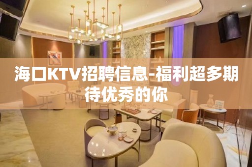 海口KTV招聘信息-福利超多期待优秀的你