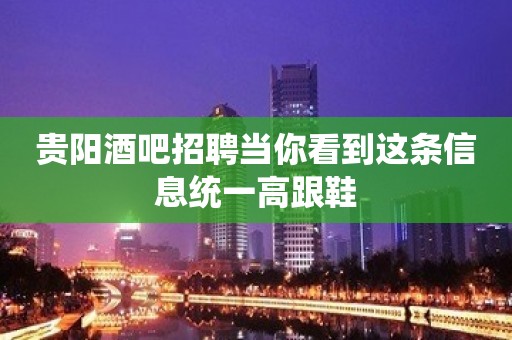 贵阳酒吧招聘当你看到这条信息统一高跟鞋