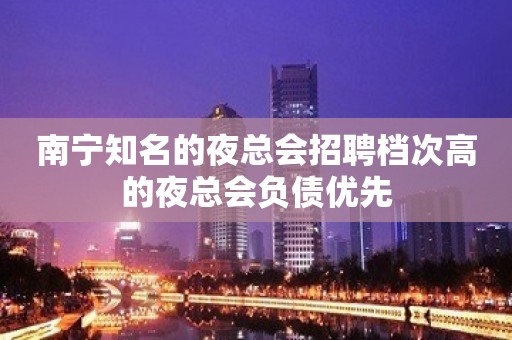 南宁知名的夜总会招聘档次高的夜总会负债优先