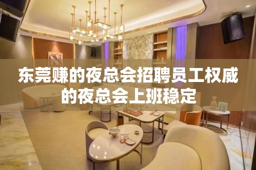 东莞赚的夜总会招聘员工权威的夜总会上班稳定