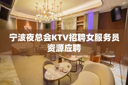 宁波夜总会KTV招聘女服务员资源应聘