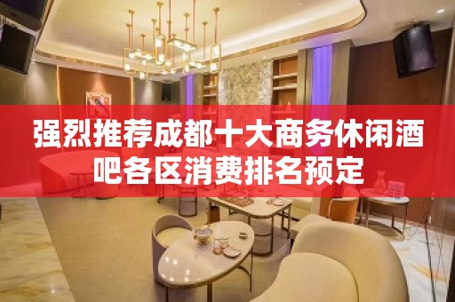 强烈推荐成都十大商务休闲酒吧各区消费排名预定