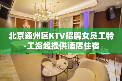 北京通州区KTV招聘女员工特-工资起提供酒店住宿