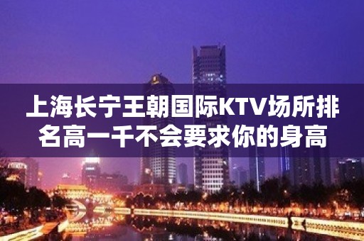 上海长宁王朝国际KTV场所排名高一千不会要求你的身高