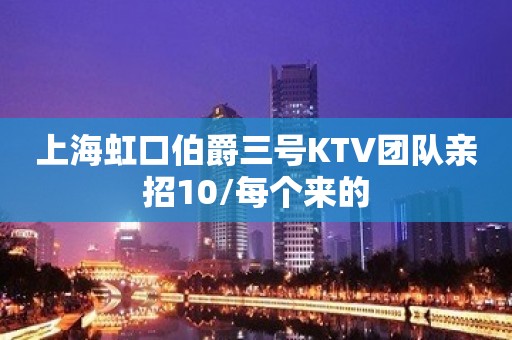 上海虹口伯爵三号KTV团队亲招10/每个来的