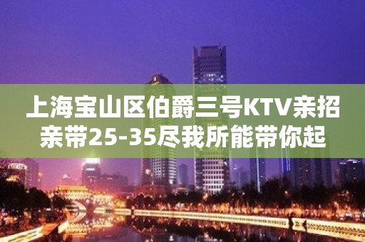 上海宝山区伯爵三号KTV亲招亲带25-35尽我所能带你起