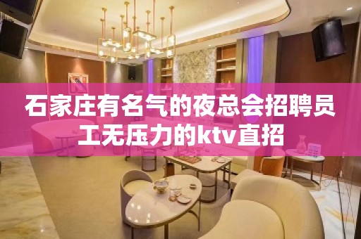 石家庄有名气的夜总会招聘员工无压力的ktv直招