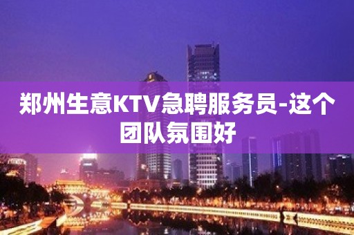 郑州生意KTV急聘服务员-这个团队氛围好