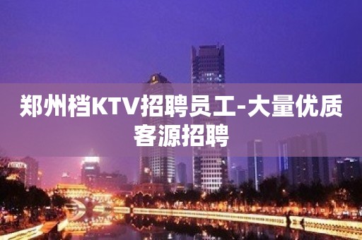 郑州档KTV招聘员工-大量优质客源招聘