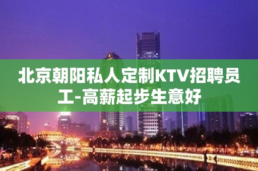 北京朝阳私人定制KTV招聘员工-高薪起步生意好