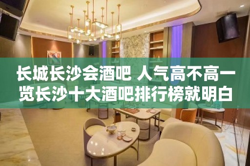 长城长沙会酒吧 人气高不高一览长沙十大酒吧排行榜就明白