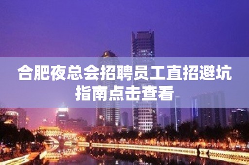 合肥夜总会招聘员工直招避坑指南点击查看