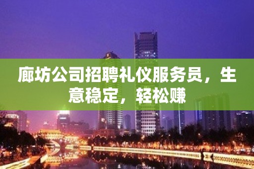 廊坊公司招聘礼仪服务员，生意稳定，轻松赚