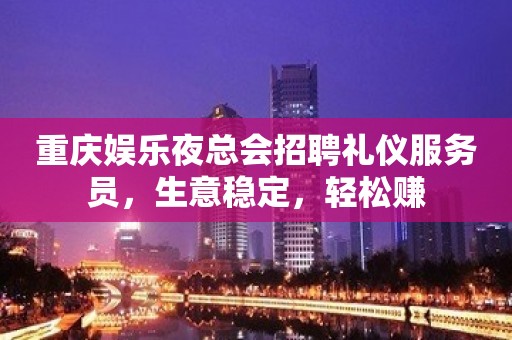 重庆娱乐夜总会招聘礼仪服务员，生意稳定，轻松赚