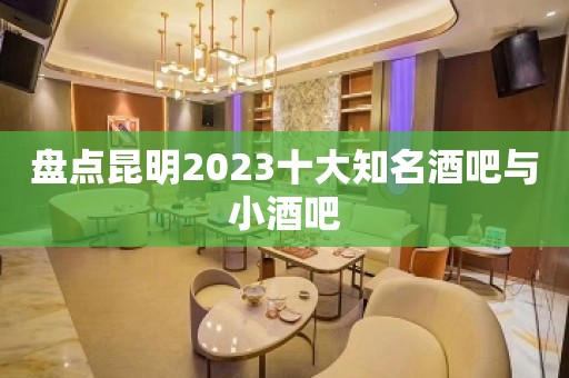 盘点昆明2023十大知名酒吧与小酒吧