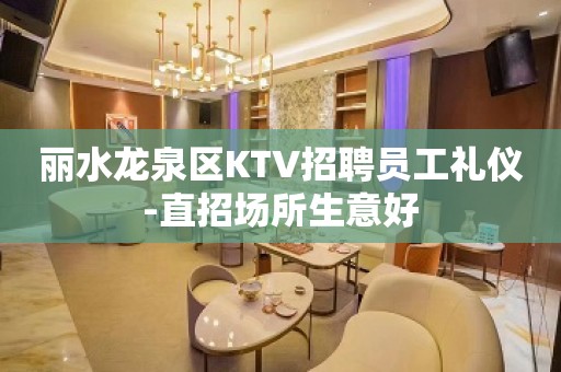 丽水龙泉区KTV招聘员工礼仪-直招场所生意好