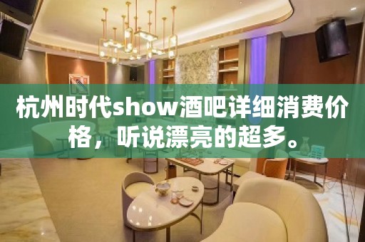 杭州时代show酒吧详细消费价格，听说漂亮的超多。