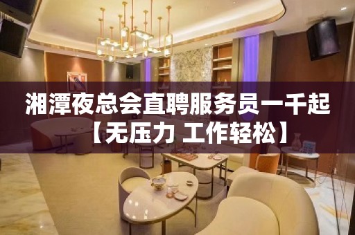 湘潭夜总会直聘服务员一千起【无压力 工作轻松】